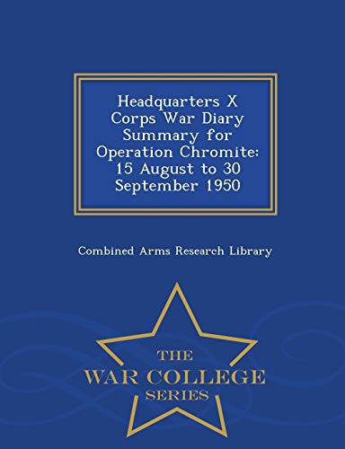 Headquarters X Corps War Diary Summary For Operation Chromite 15 August To 30 S [Paperback]