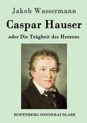 Caspar Hauser Oder Die Tragheit des Herzens [Paperback]