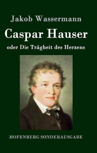 Caspar Hauser Oder Die Tragheit des Herzens [Hardcover]