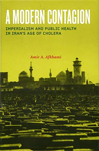 A Modern Contagion Imperialism and Public Health in Iran&aposs Age of Cholera [Hardcover]