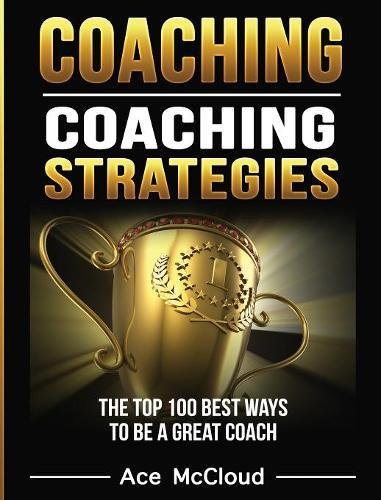 Coaching Coaching Strategies The Top 100 Best Ways To Be A Great Coach [Hardcover]