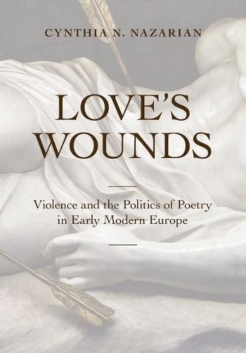 Love's Wounds Violence And The Politics Of Poetry In Early Modern Europe [Hardcover]