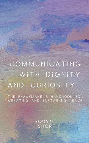 Communicating with Dignity and Curiosity  The Peacemaker's Handbook for Creatin [Paperback]