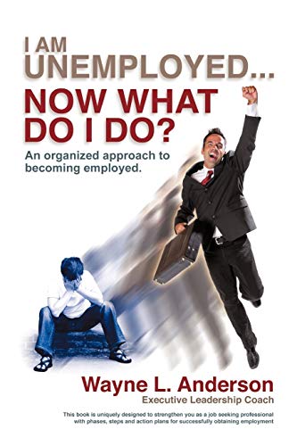 I Am Unemployed . . . Now What Do I Do An Organized Approach To Becoming Emplo [Paperback]