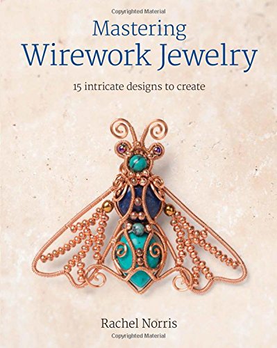 Mastering Wirework Jewelry 15 Intricate Designs To Create [Paperback]