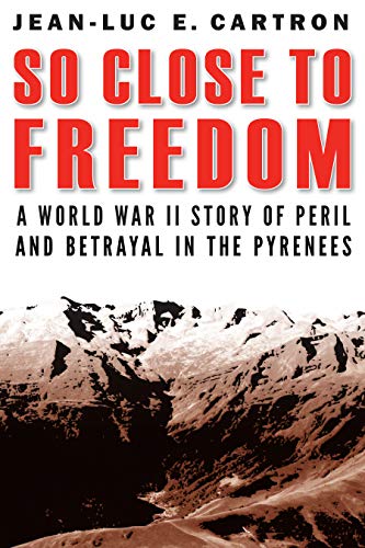 So Close to Freedom  A World War II Story of Peril and Betrayal in the Pyrenees [Hardcover]