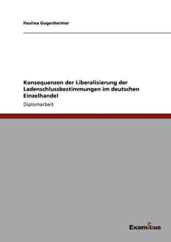 Konsequenzen der Liberalisierung der Ladenschlussbestimmungen Im Deutschen Einze [Paperback]