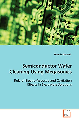 Semiconductor Wafer Cleaning Using Megasonics  Role of Electro-Acoustic and Cav [Paperback]