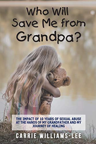 Who Will Save Me from Grandpa  The Impact of 10 Years of Sexual Abuse at the H [Paperback]