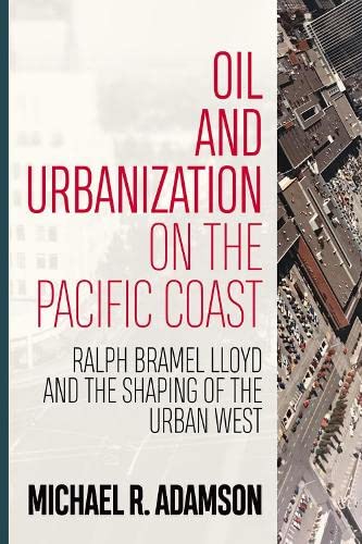 Oil and Urbanization on the Pacific Coast Ralph Bramel Lloyd and the Shaping of [Hardcover]