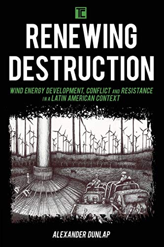 Renewing Destruction Wind Energy Development, Conflict and Resistance in a Lati [Paperback]