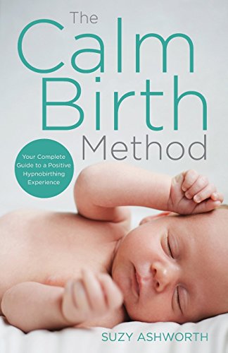 The Calm Birth Method Your Complete Guide to a Positive Hypnobirthing Experienc [Paperback]