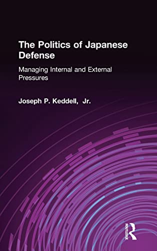 The Politics of Japanese Defense Managing Internal and External Pressures [Hardcover]