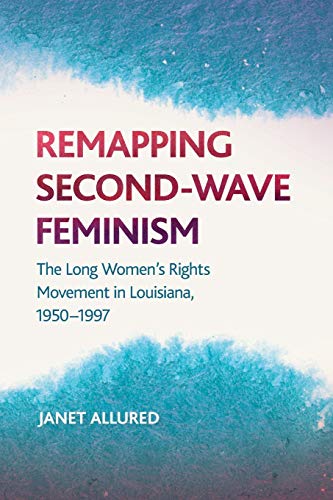 Remapping Second-Wave Feminism The Long Women&39s Rights Movement in Louisian [Paperback]