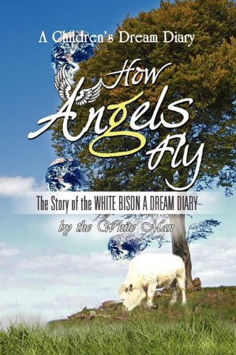 How Angels Fly  The Story of the White Bison A Dream Diary [Hardcover]