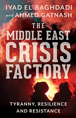 The Middle East Crisis Factory Tyranny, Resilience and Resistance [Paperback]