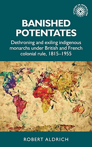 Banished potentates Dethroning and exiling indigenous monarchs under British an [Hardcover]