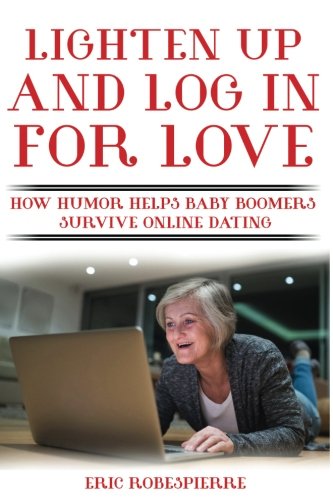 Lighten up and Log in for Love  How Humor Helps Baby Boomers Survive Online Dat [Paperback]