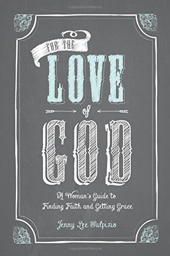 For The Love Of God A Woman's Guide To Finding Faith And Getting Grace [Paperback]