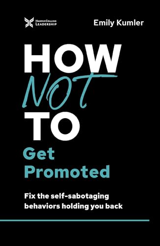 How Not to Get Promoted Fix the Self-Sabotaging Behaviors Holding You Back [Hardcover]