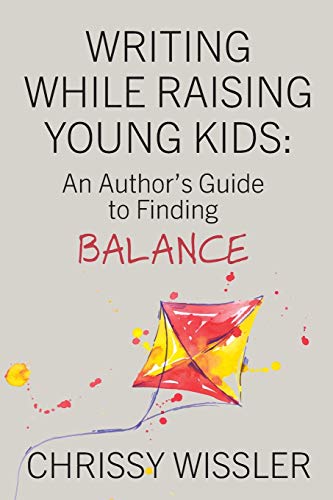 Writing While Raising Young Kids  An Author's Guide to Finding Balance [Paperback]