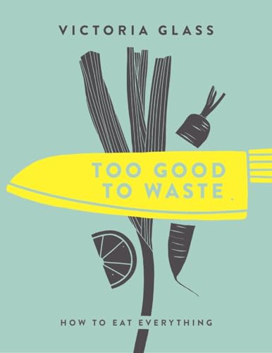 Too Good To Waste How to Eat Everything [Hardcover]