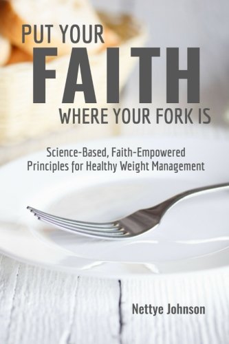 Put Your Faith Where Your Fork Is Science-Based, Faith-Empowered Principles For [Paperback]