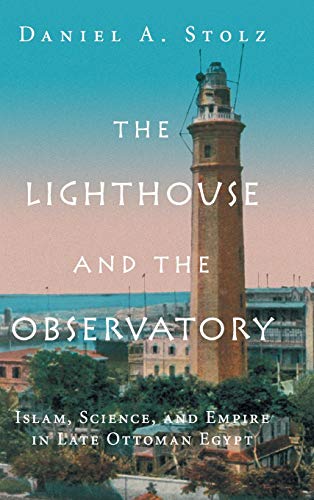 The Lighthouse and the Observatory Islam, Science, and Empire in Late Ottoman E [Hardcover]