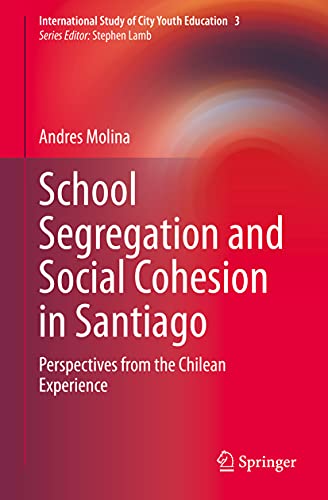 School Segregation and Social Cohesion in Santiago Perspectives from the Chilea [Hardcover]