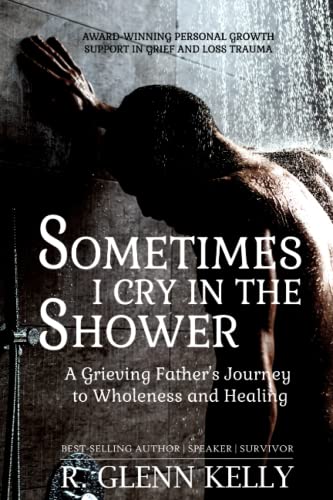 Sometimes I Cry In The Shower A Grieving Father's Journey To Wholeness And Heal [Paperback]