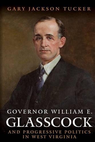 GOVERNOR WILLIAM GLASSCOCK AND PROGRESSIVE POLITICS IN WEST VIRGINIA [Paperback]