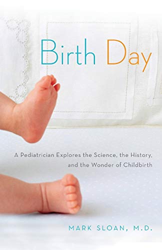 Birth Day A Pediatrician Explores The Science, The History, And The Wonder Of C [Paperback]