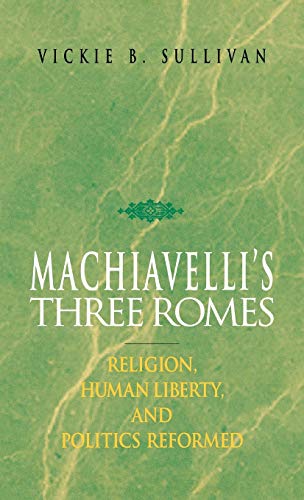 Machiavelli&39s Three Romes Religion, Human Liberty, and Politics Reformed [Hardcover]
