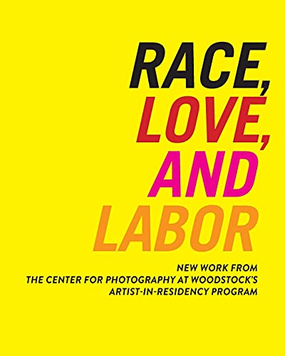Race, Love, And Labor New Work From The Center For Photography At Woodstock's A [Paperback]