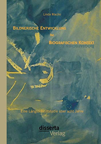 Bildnerische Entwicklung Im Biografischen Kontext Eine Lngsschnittstudie ber  [Paperback]