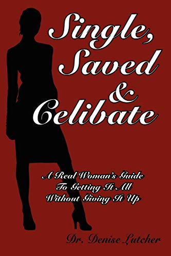 Single, Saved & Celibate A Real Woman's Guide To Getting It All Without Giving  [Paperback]