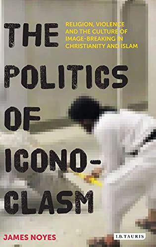The Politics of Iconoclasm Religion, Violence and the Culture of Image-Breaking [Hardcover]