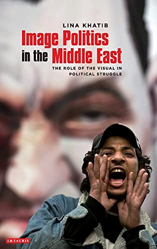 Image Politics in the Middle East The Role of the Visual in Political Struggle [Hardcover]