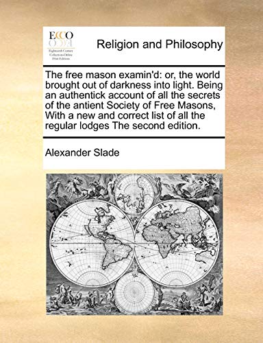 Free Mason Examin'D  Or, the world brought out of darkness into light. Being an [Paperback]