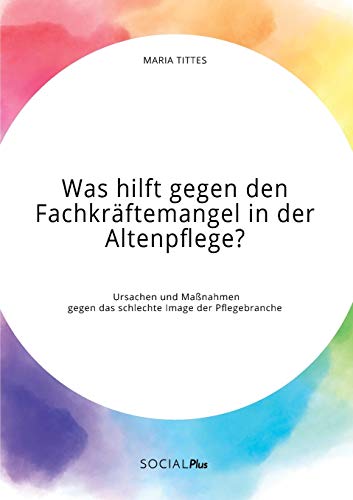 Was Hilft Gegen Den Fachkraftemangel In Der Altenpflege Ursachen Und Massnahmen