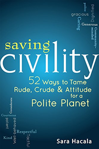 Saving Civility 52 Ways to Tame Rude, Crude &amp Attitude for a Polite Planet [Hardcover]