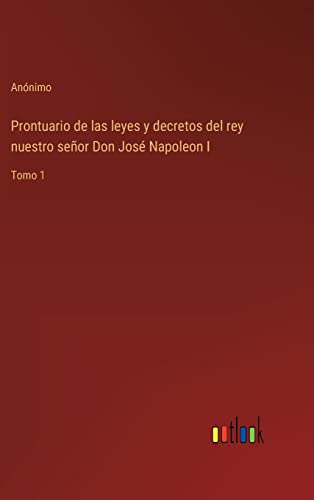Prontuario De Las Leyes Y Decretos Del Rey Nuestro Senor Don Jose Napoleon I