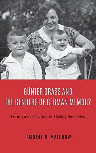 Gnter Grass and the Genders of German Memory From The Tin Drum to Peeling the  [Hardcover]