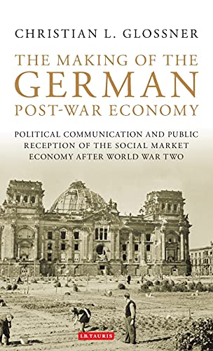 The Making of the German Post-War Economy Political Communication and Public Re [Hardcover]