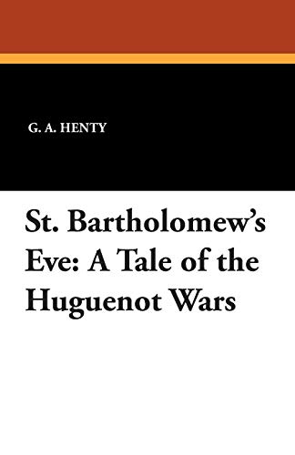 St. Bartholomew's Eve A Tale Of The Huguenot Wars [Paperback]