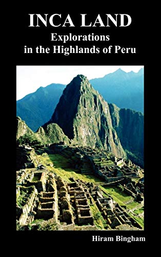 Inca Land Explorations In The Highlands Of Peru (illustrated) [Hardcover]