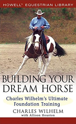 Building Your Dream Horse Charles Wilhelm's Ultimate Foundation Training [Hardcover]