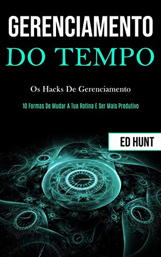 Gerenciamento de Tempo  Os Hacks de Gerenciamento (10 Formas de Mudar a Tua Rot [Paperback]