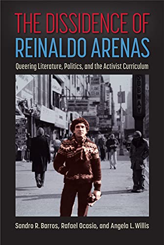 The Dissidence of Reinaldo Arenas Queering Literature, Politics, and the Activi [Hardcover]