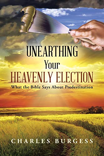 Unearthing Your Heavenly Election  What the Bible Says about Predestination [Paperback]